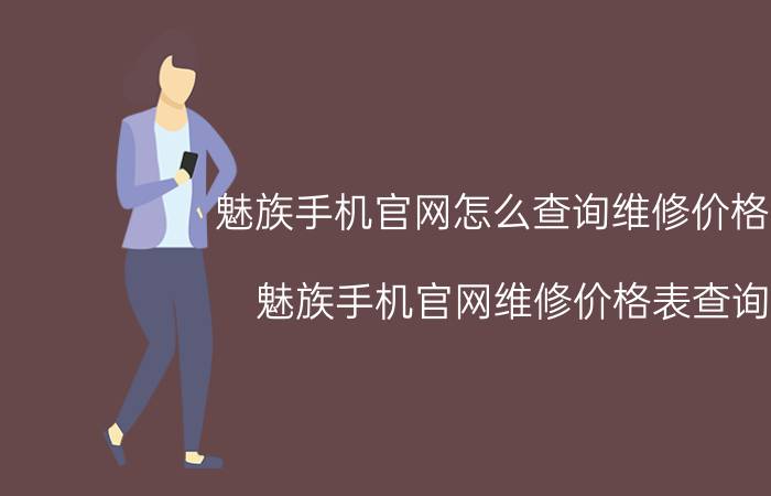 魅族手机官网怎么查询维修价格表 魅族手机官网维修价格表查询